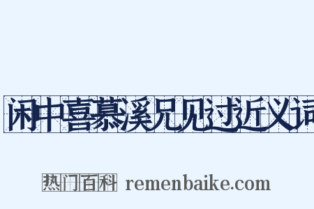 闲中喜慕溪兄见过近义词是什么意思的图片